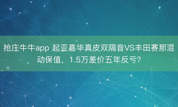 抢庄牛牛app 起亚嘉华真皮双隔音VS丰田赛那混动保值，1.5万差价五年反亏？