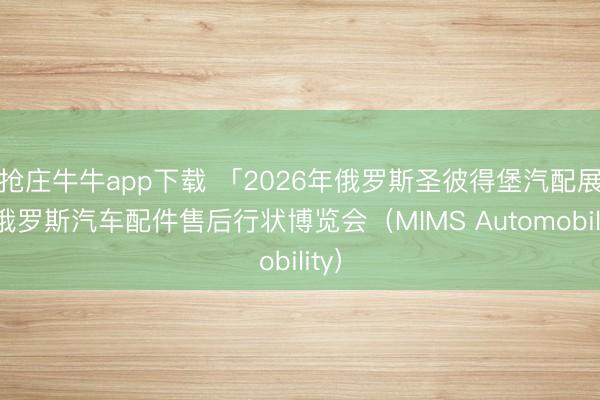 抢庄牛牛app下载 「2026年俄罗斯圣彼得堡汽配展」俄罗斯汽车配件售后行状博览会（MIMS Automobility）