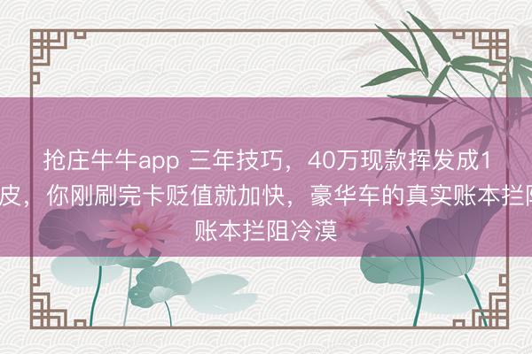 抢庄牛牛app 三年技巧，40万现款挥发成16万铁皮，你刚刷完卡贬值就加快，豪华车的真实账本拦阻冷漠