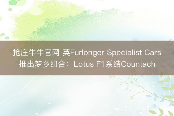 抢庄牛牛官网 英Furlonger Specialist Cars推出梦乡组合：Lotus F1系结Countach