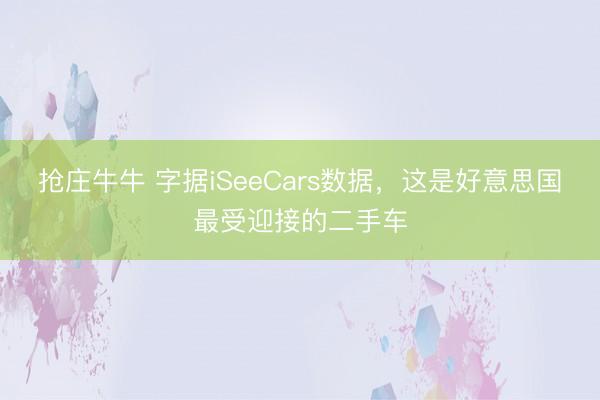 抢庄牛牛 字据iSeeCars数据，这是好意思国最受迎接的二手车