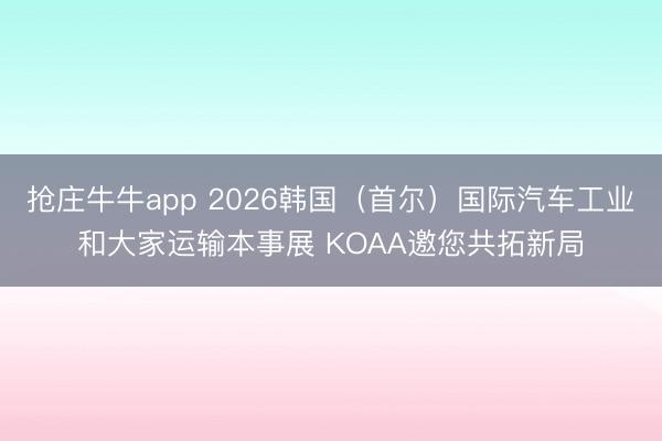 抢庄牛牛app 2026韩国（首尔）国际汽车工业和大家运输本事展 KOAA邀您共拓新局