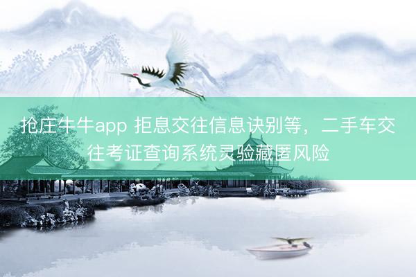 抢庄牛牛app 拒息交往信息诀别等，二手车交往考证查询系统灵验藏匿风险