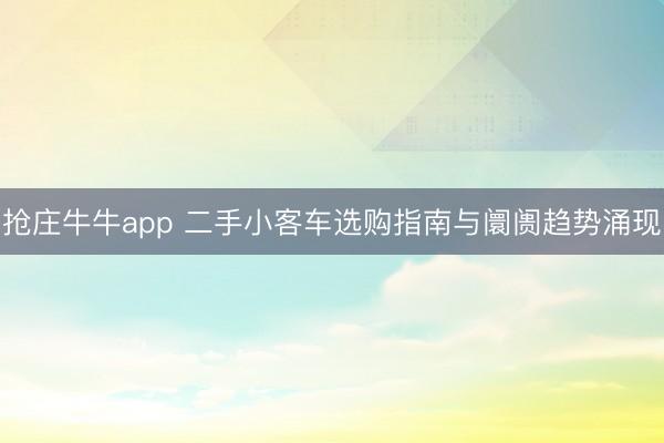 抢庄牛牛app 二手小客车选购指南与阛阓趋势涌现