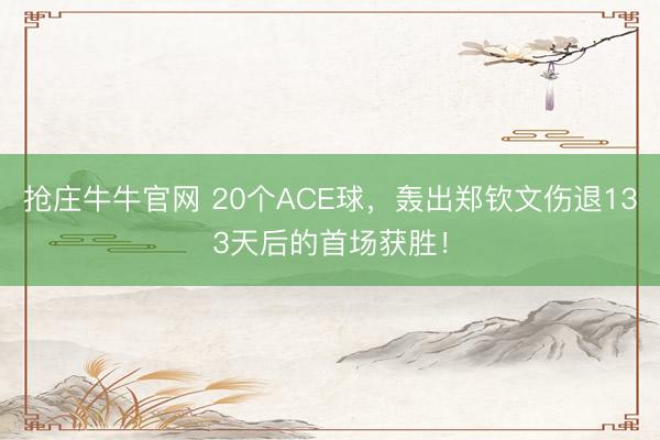 抢庄牛牛官网 20个ACE球，轰出郑钦文伤退133天后的首场获胜！