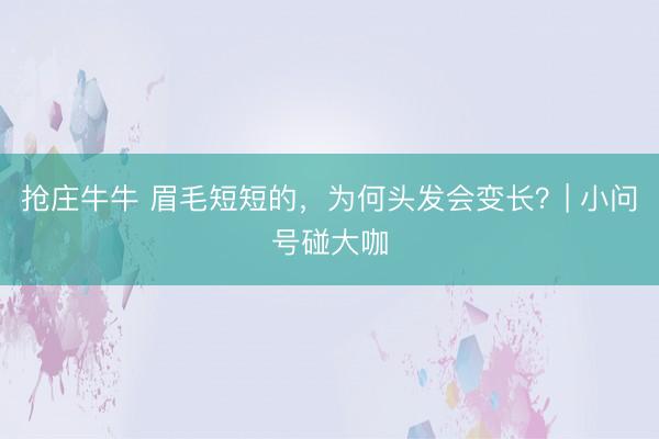 抢庄牛牛 眉毛短短的，为何头发会变长？| 小问号碰大咖