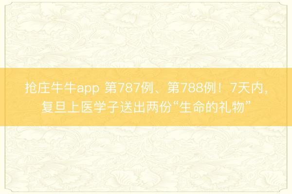 抢庄牛牛app 第787例、第788例！7天内，复旦上医学子送出两份“生命的礼物”