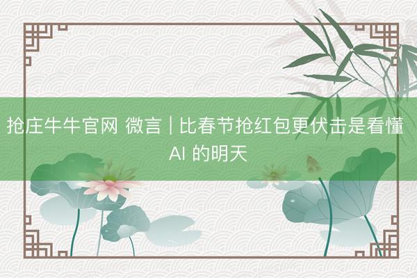抢庄牛牛官网 微言 | 比春节抢红包更伏击是看懂 AI 的明天