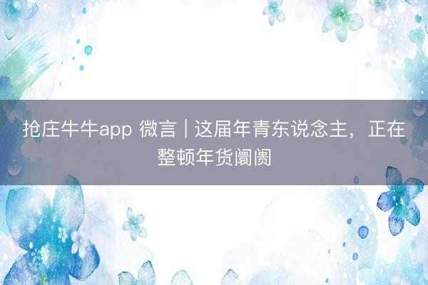 抢庄牛牛app 微言 | 这届年青东说念主,正在整顿年货阛阓