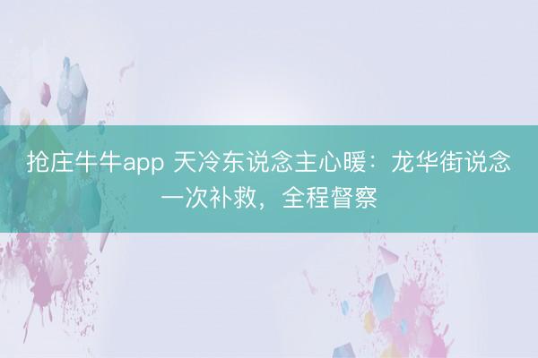 抢庄牛牛app 天冷东说念主心暖：龙华街说念一次补救，全程督察