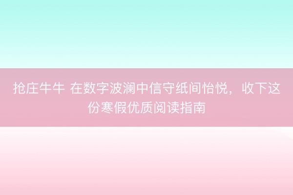 抢庄牛牛 在数字波澜中信守纸间怡悦，收下这份寒假优质阅读指南