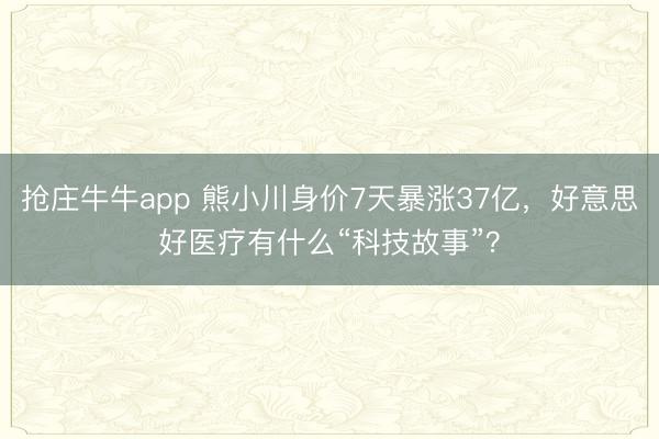 抢庄牛牛app 熊小川身价7天暴涨37亿，好意思好医疗有什么“科技故事”？