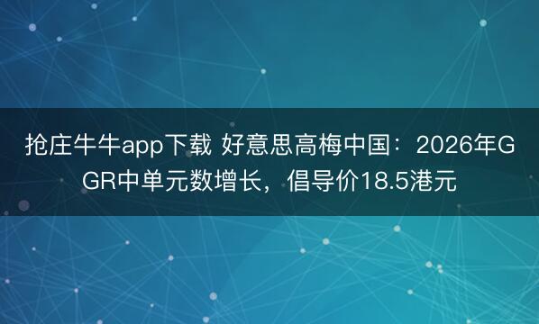 抢庄牛牛app下载 好意思高梅中国：2026年GGR中单元数增长，倡导价18.5港元