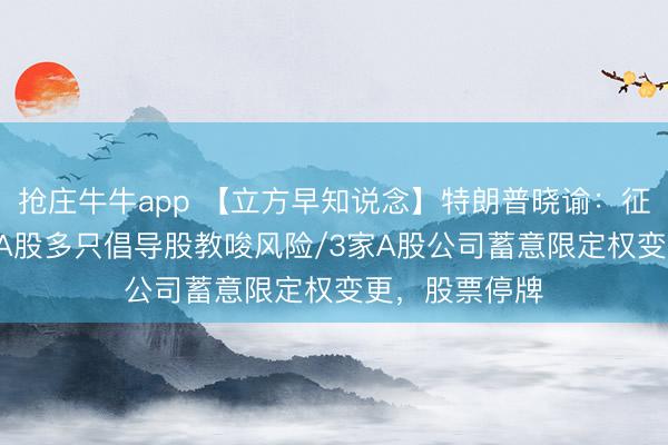 抢庄牛牛app 【立方早知说念】特朗普晓谕：征收25％关税/A股多只倡导股教唆风险/3家A股公司蓄意限定权变更，股票停牌
