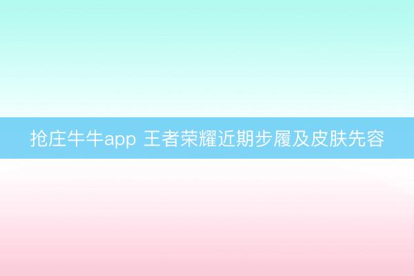 抢庄牛牛app 王者荣耀近期步履及皮肤先容