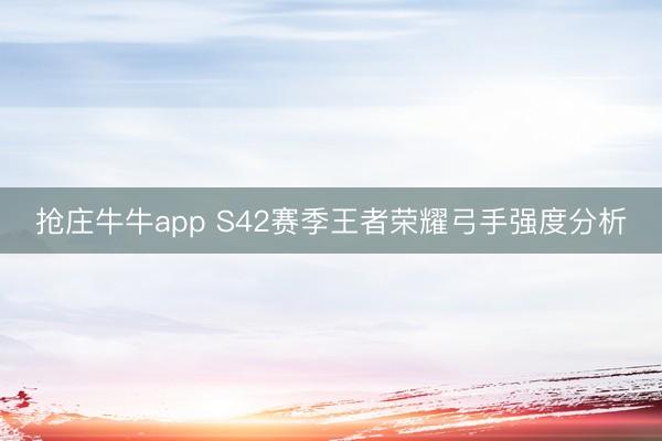 抢庄牛牛app S42赛季王者荣耀弓手强度分析