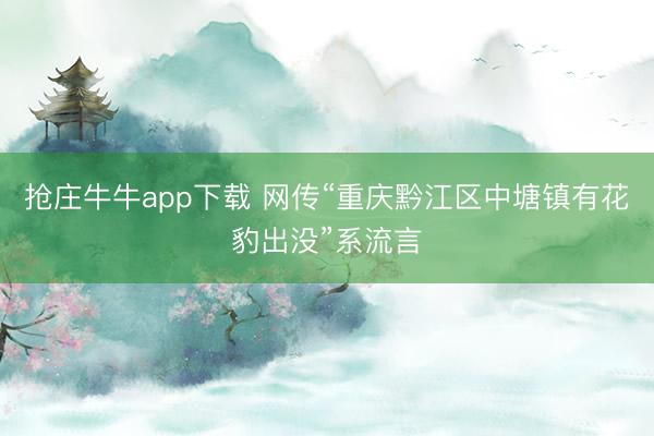 抢庄牛牛app下载 网传“重庆黔江区中塘镇有花豹出没”系流言