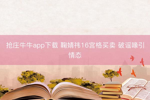 抢庄牛牛app下载 鞠婧祎16宫格买卖 破谣喙引情态