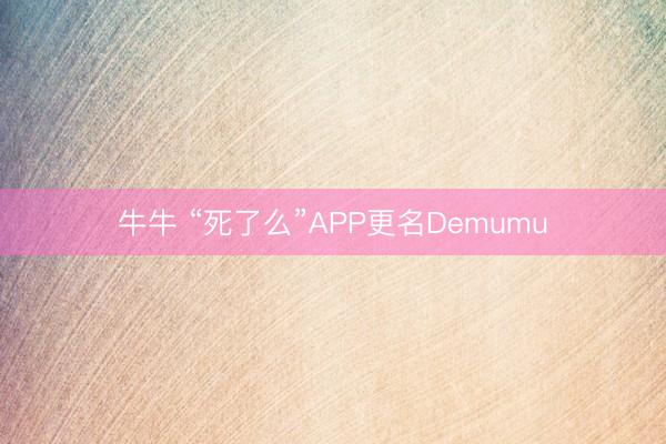 牛牛 “死了么”APP更名Demumu