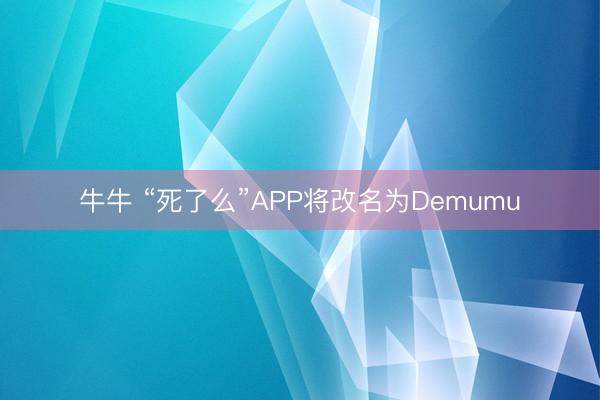 牛牛 “死了么”APP将改名为Demumu