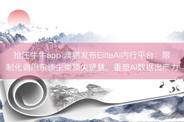 抢庄牛牛app 澳鹏发布EliteAI内行平台：限制化调用东谈主类顶尖贤慧，重塑AI数据出产力