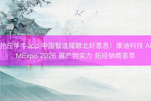 抢庄牛牛app 中国智造耀眼北好意思！康迪科技 AIMExpo 2026 展产物实力 拓经销商荟萃