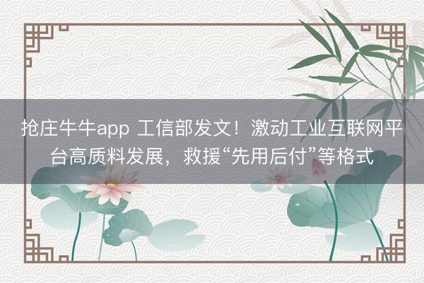 抢庄牛牛app 工信部发文！激动工业互联网平台高质料发展，救援“先用后付”等格式