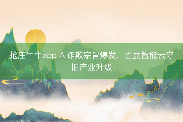 抢庄牛牛app AI诈欺宗旨爆发,百度智能云守旧产业升级