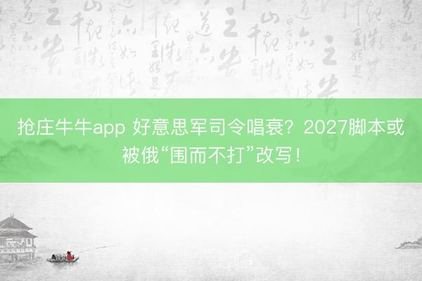 抢庄牛牛app 好意思军司令唱衰？2027脚本或被俄“围而不打”改写！