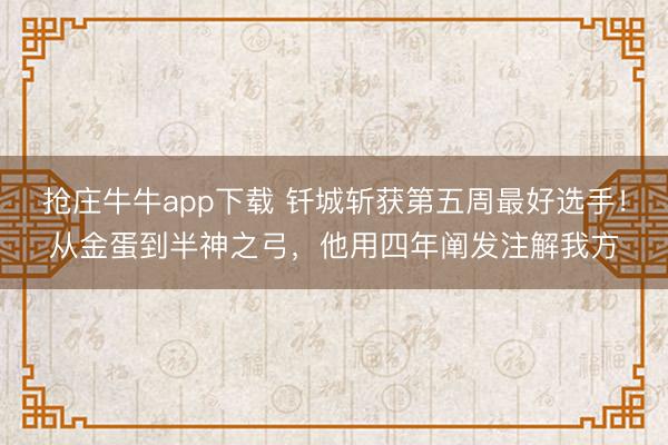 抢庄牛牛app下载 钎城斩获第五周最好选手！从金蛋到半神之弓，他用四年阐发注解我方