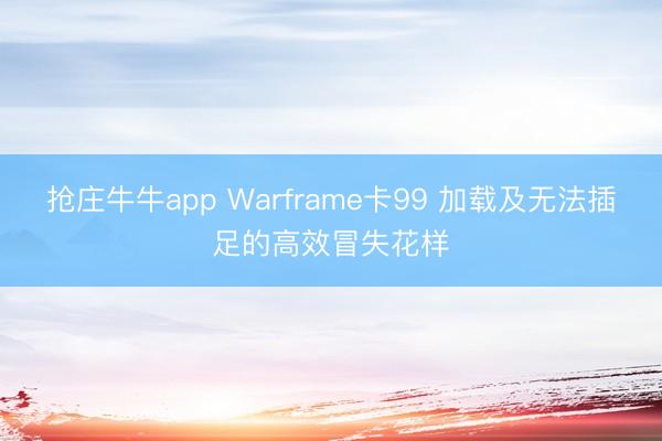 抢庄牛牛app Warframe卡99 加载及无法插足的高效冒失花样