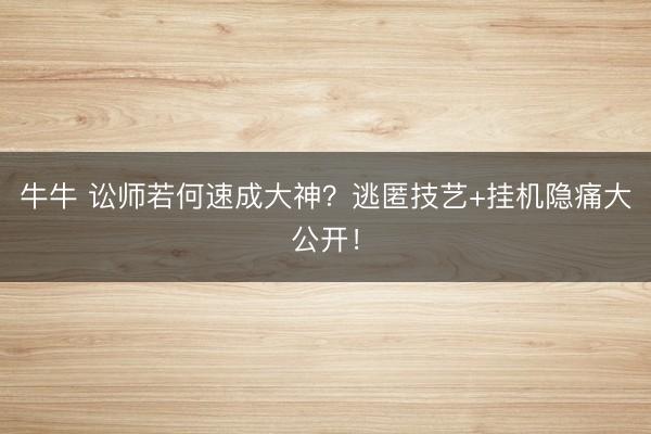 牛牛 讼师若何速成大神？逃匿技艺+挂机隐痛大公开！