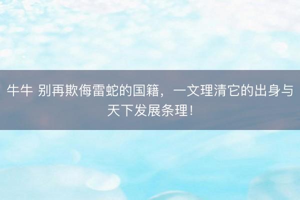 牛牛 别再欺侮雷蛇的国籍，一文理清它的出身与天下发展条理！