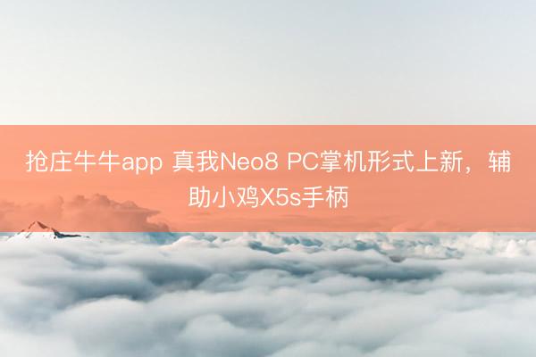 抢庄牛牛app 真我Neo8 PC掌机形式上新，辅助小鸡X5s手柄