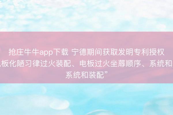 抢庄牛牛app下载 宁德期间获取发明专利授权：“电板化陋习律过火装配、电板过火坐蓐顺序、系统和装配”