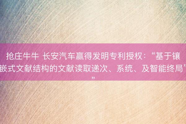 抢庄牛牛 长安汽车赢得发明专利授权:“基于镶嵌式文献结构的文献读取递次、系统、及智能终局”