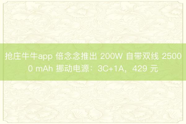 抢庄牛牛app 倍念念推出 200W 自带双线 25000 mAh 挪动电源:3C+1A,429 元
