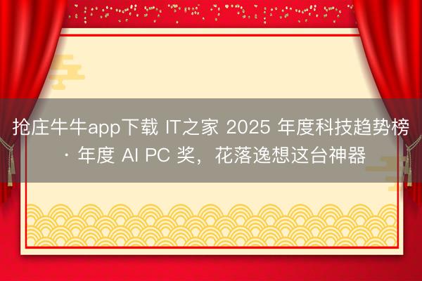 抢庄牛牛app下载 IT之家 2025 年度科技趋势榜 · 年度 AI PC 奖,花落逸想这台神器