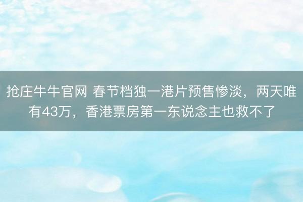抢庄牛牛官网 春节档独一港片预售惨淡，两天唯有43万，香港票房第一东说念主也救不了