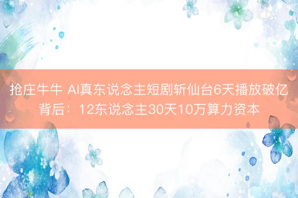 抢庄牛牛 AI真东说念主短剧斩仙台6天播放破亿背后：12东说念主30天10万算力资本