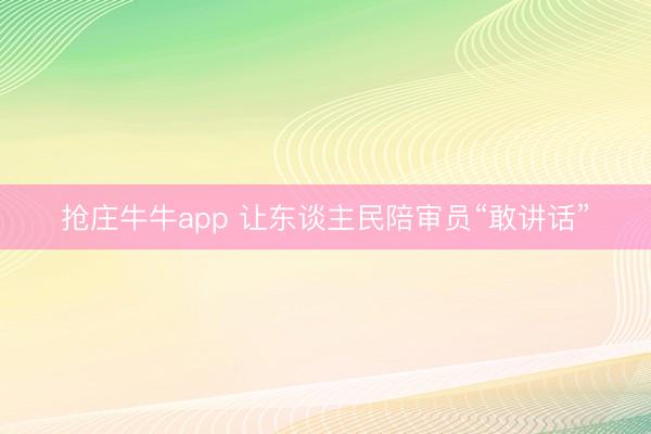 抢庄牛牛app 让东谈主民陪审员“敢讲话”