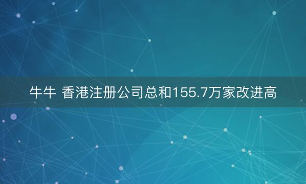 牛牛 香港注册公司总和155.7万家改进高