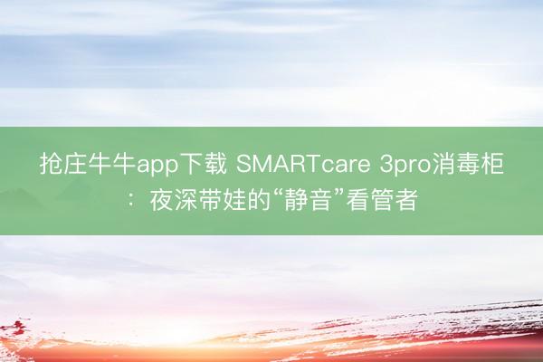 抢庄牛牛app下载 SMARTcare 3pro消毒柜：夜深带娃的“静音”看管者