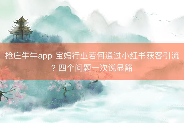 抢庄牛牛app 宝妈行业若何通过小红书获客引流? 四个问题一次说显豁