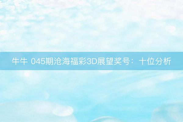 牛牛 045期沧海福彩3D展望奖号：十位分析