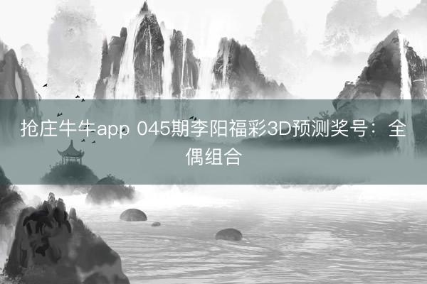 抢庄牛牛app 045期李阳福彩3D预测奖号：全偶组合