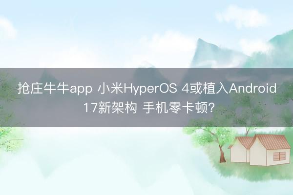 抢庄牛牛app 小米HyperOS 4或植入Android 17新架构 手机零卡顿?