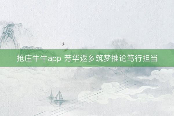 抢庄牛牛app 芳华返乡筑梦推论笃行担当