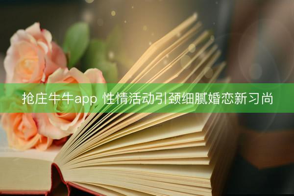 抢庄牛牛app 性情活动引颈细腻婚恋新习尚