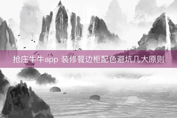抢庄牛牛app 装修餐边柜配色避坑几大原则